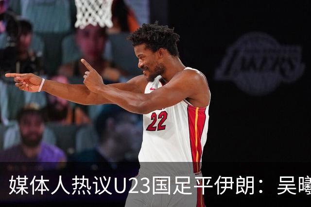 媒体人热议U23国足平伊朗：吴曦不可替代 下场又是熟悉的打平出线